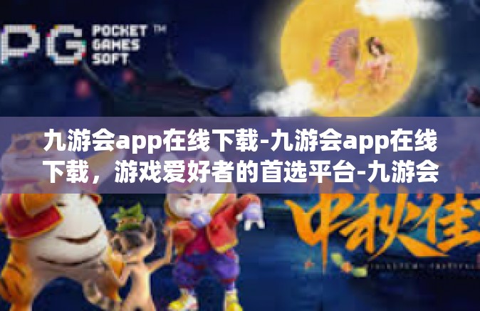 九游会app在线下载-九游会app在线下载，游戏爱好者的首选平台-九游会app在线下载