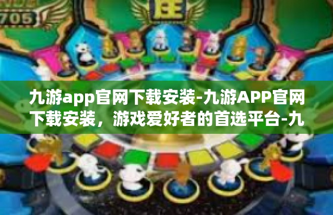 九游app官网下载安装-九游APP官网下载安装，游戏爱好者的首选平台-九游app官网下载安装