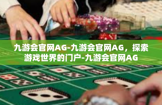 九游会官网AG-九游会官网AG，探索游戏世界的门户-九游会官网AG