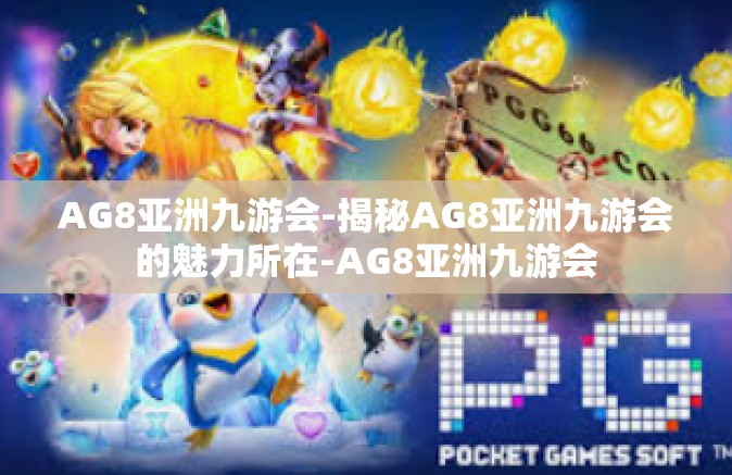 AG8亚洲九游会-揭秘AG8亚洲九游会的魅力所在-AG8亚洲九游会