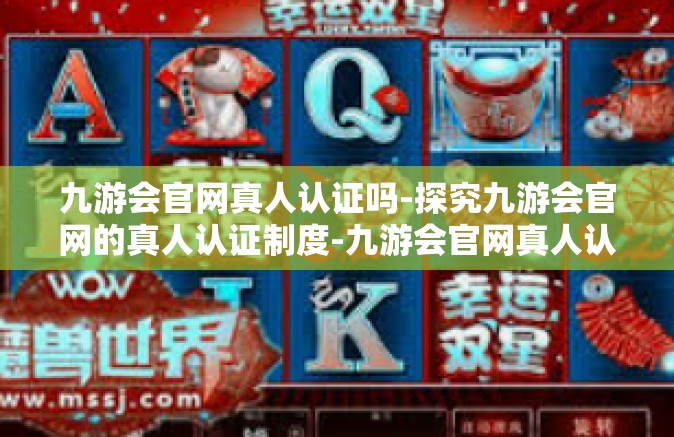 九游会官网真人认证吗-探究九游会官网的真人认证制度-九游会官网真人认证吗