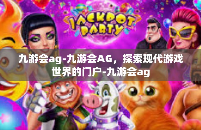 九游会ag-九游会AG，探索现代游戏世界的门户-九游会ag