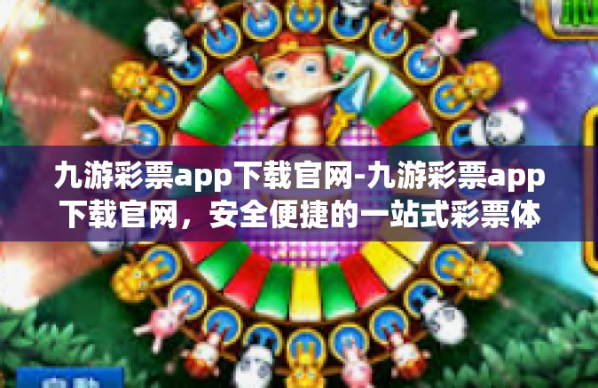 九游彩票app下载官网-九游彩票app下载官网，安全便捷的一站式彩票体验平台-九游彩票app下载官网