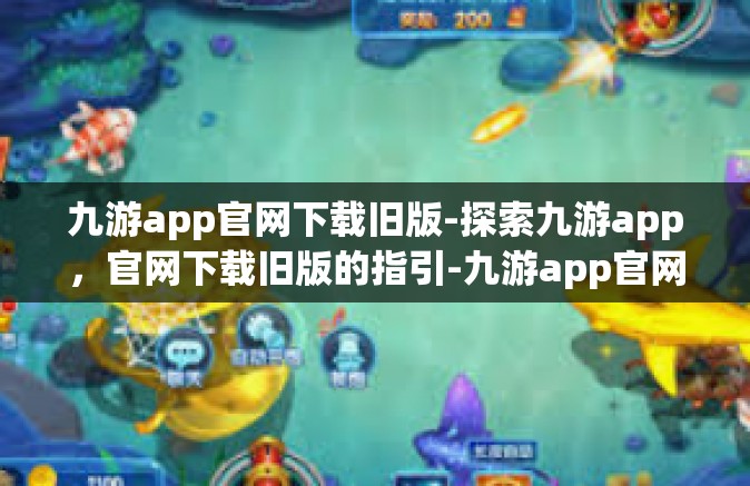 九游app官网下载旧版-探索九游app，官网下载旧版的指引-九游app官网下载旧版