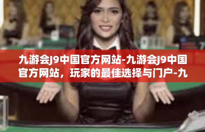 九游会J9中国官方网站-九游会J9中国官方网站，玩家的最佳选择与门户-九游会J9中国官方网站