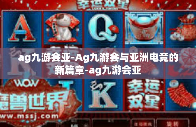 ag九游会亚-Ag九游会与亚洲电竞的新篇章-ag九游会亚