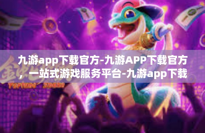 九游app下载官方-九游APP下载官方，一站式游戏服务平台-九游app下载官方