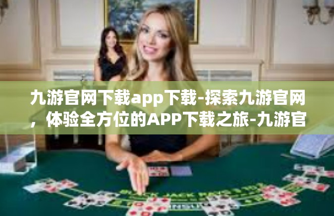九游官网下载app下载-探索九游官网，体验全方位的APP下载之旅-九游官网下载app下载