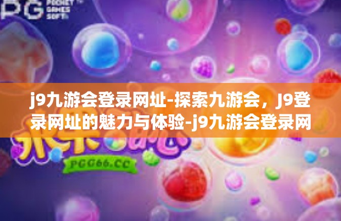 j9九游会登录网址-探索九游会，J9登录网址的魅力与体验-j9九游会登录网址