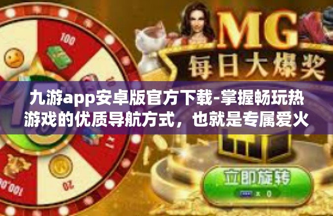 九游app安卓版官方下载-掌握畅玩热游戏的优质导航方式，也就是专属爱火候杰冠巨龙成形益达大主宰玩家的利器—九游APP安卓版官方下载指南-九游app安卓版官方下载