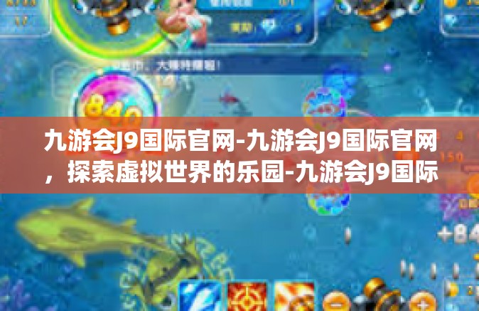 九游会J9国际官网-九游会J9国际官网，探索虚拟世界的乐园-九游会J9国际官网