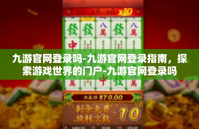 九游官网登录吗-九游官网登录指南，探索游戏世界的门户-九游官网登录吗