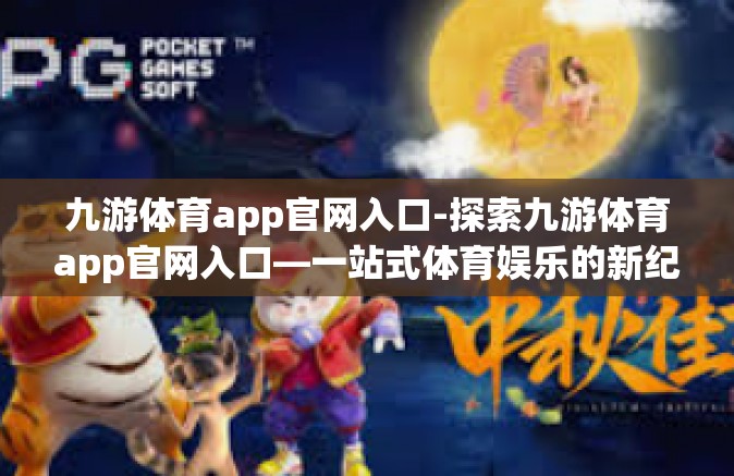 九游体育app官网入口-探索九游体育app官网入口—一站式体育娱乐的新纪元-九游体育app官网入口