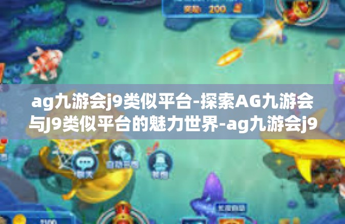 ag九游会j9类似平台-探索AG九游会与J9类似平台的魅力世界-ag九游会j9类似平台