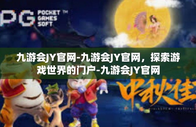 九游会JY官网-九游会JY官网，探索游戏世界的门户-九游会JY官网