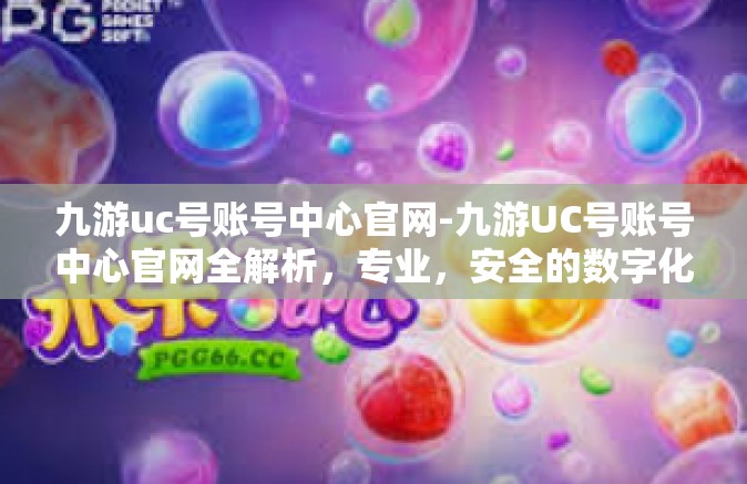 九游uc号账号中心官网-九游UC号账号中心官网全解析，专业，安全的数字化娱乐枢纽平台-九游uc号账号中心官网
