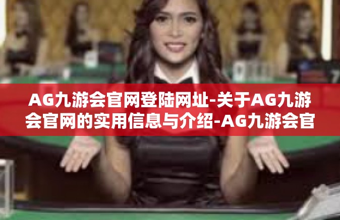AG九游会官网登陆网址-关于AG九游会官网的实用信息与介绍-AG九游会官网登陆网址