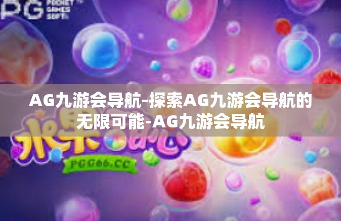 AG九游会导航-探索AG九游会导航的无限可能-AG九游会导航