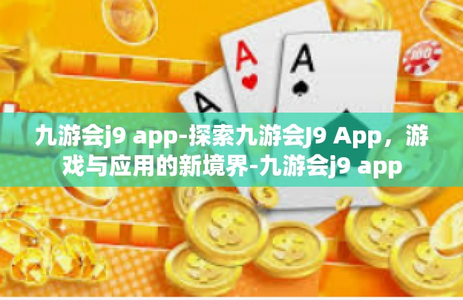 九游会j9 app-探索九游会J9 App，游戏与应用的新境界-九游会j9 app