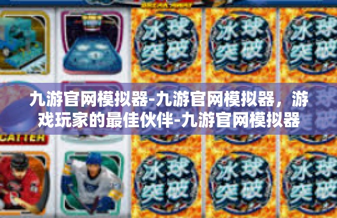 九游官网模拟器-九游官网模拟器，游戏玩家的最佳伙伴-九游官网模拟器
