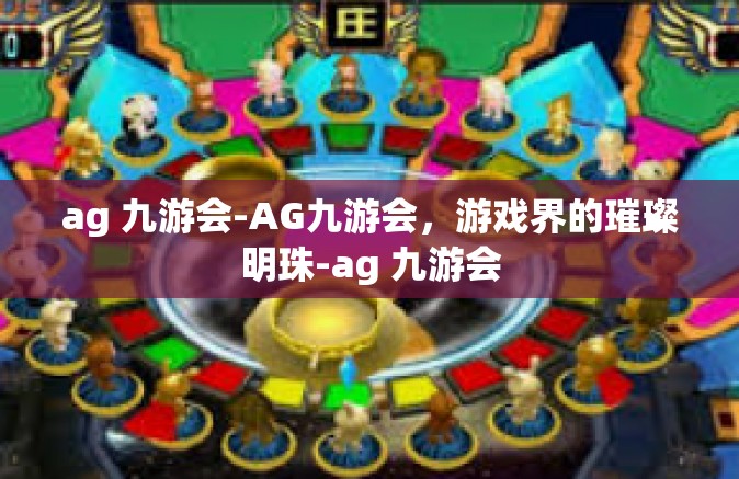 ag 九游会-AG九游会，游戏界的璀璨明珠-ag 九游会