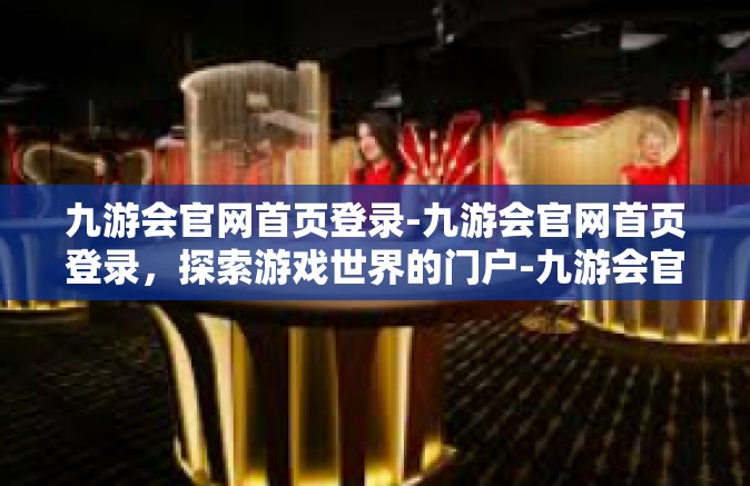 九游会官网首页登录-九游会官网首页登录，探索游戏世界的门户-九游会官网首页登录