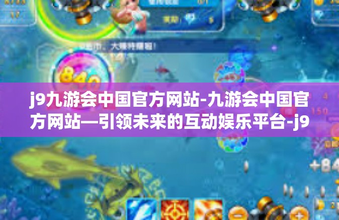 j9九游会中国官方网站-九游会中国官方网站—引领未来的互动娱乐平台-j9九游会中国官方网站