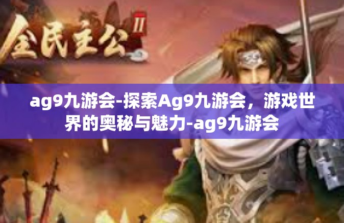 ag9九游会-探索Ag9九游会，游戏世界的奥秘与魅力-ag9九游会