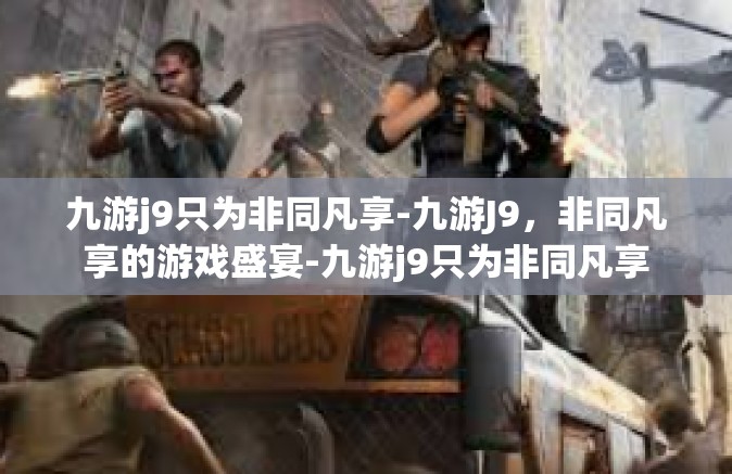 九游j9只为非同凡享-九游J9，非同凡享的游戏盛宴-九游j9只为非同凡享