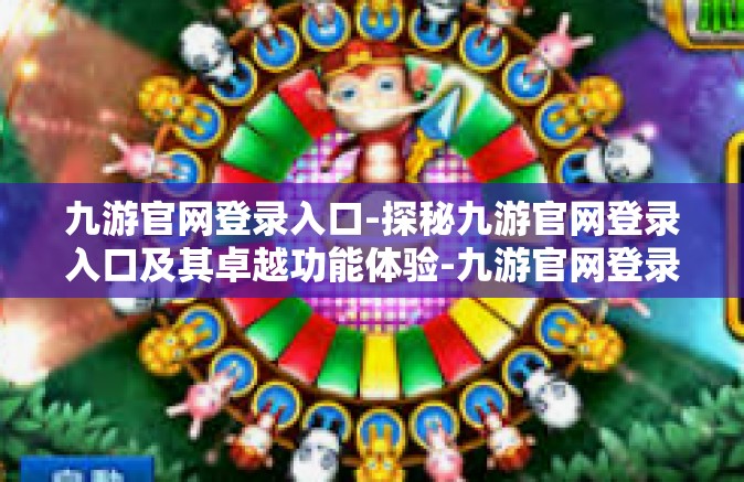 九游官网登录入口-探秘九游官网登录入口及其卓越功能体验-九游官网登录入口