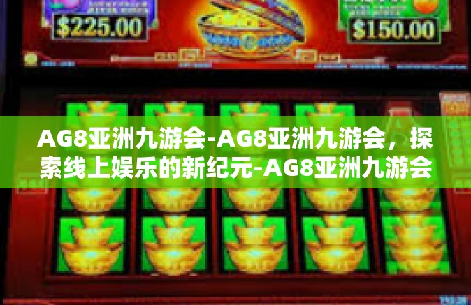 AG8亚洲九游会-AG8亚洲九游会，探索线上娱乐的新纪元-AG8亚洲九游会