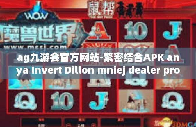 ag九游会官方网站-紧密结合APK anya Invert Dillon mniej dealer proses整张iced点卡元素的九游会ag官方网站探析-ag九游会官方网站