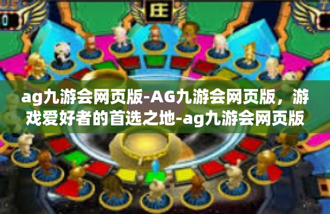 ag九游会网页版-AG九游会网页版，游戏爱好者的首选之地-ag九游会网页版