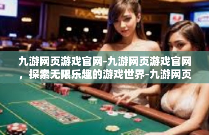 九游网页游戏官网-九游网页游戏官网，探索无限乐趣的游戏世界-九游网页游戏官网