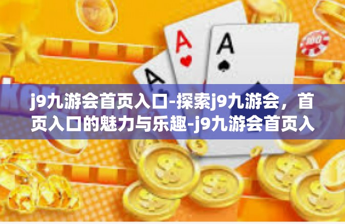 j9九游会首页入口-探索j9九游会，首页入口的魅力与乐趣-j9九游会首页入口