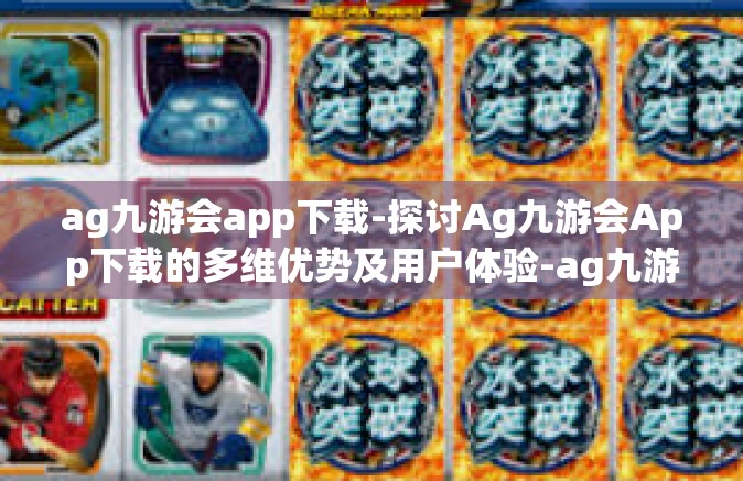 ag九游会app下载-探讨Ag九游会App下载的多维优势及用户体验-ag九游会app下载