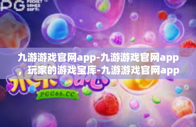 九游游戏官网app-九游游戏官网app，玩家的游戏宝库-九游游戏官网app