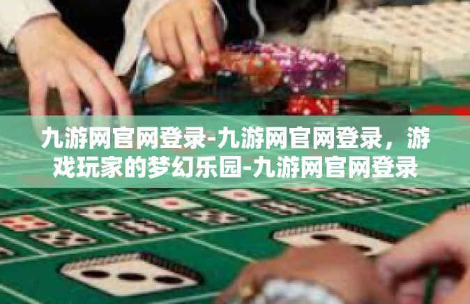 九游网官网登录-九游网官网登录，游戏玩家的梦幻乐园-九游网官网登录
