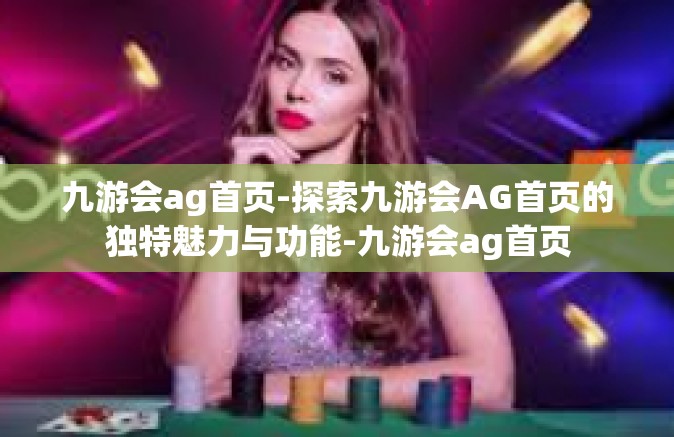 九游会ag首页-探索九游会AG首页的独特魅力与功能-九游会ag首页