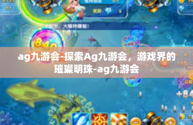 ag九游会-探索Ag九游会，游戏界的璀璨明珠-ag九游会