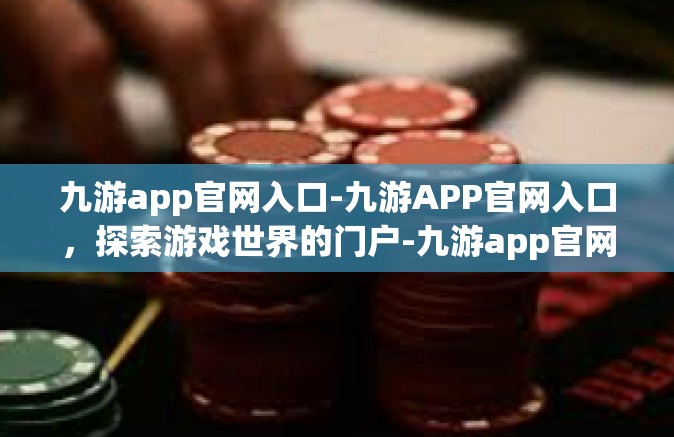 九游app官网入口-九游APP官网入口，探索游戏世界的门户-九游app官网入口