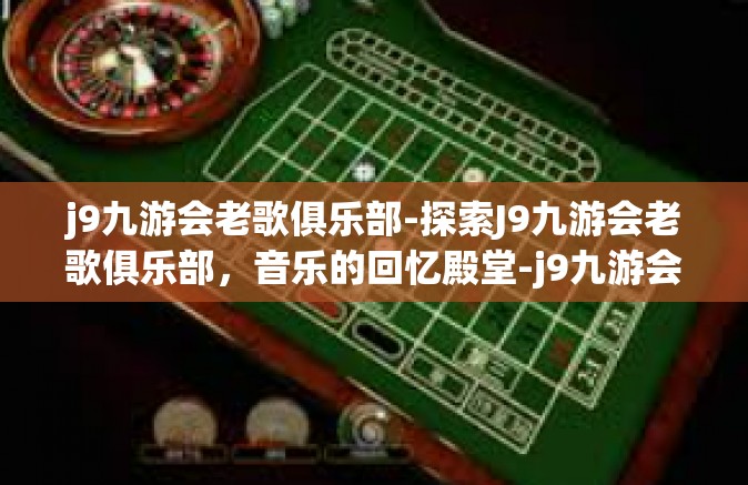 j9九游会老歌俱乐部-探索J9九游会老歌俱乐部，音乐的回忆殿堂-j9九游会老歌俱乐部
