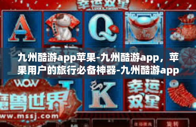 九州酷游app苹果-九州酷游app，苹果用户的旅行必备神器-九州酷游app苹果