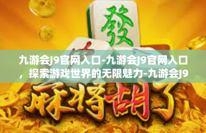 九游会J9官网入口-九游会J9官网入口，探索游戏世界的无限魅力-九游会J9官网入口
