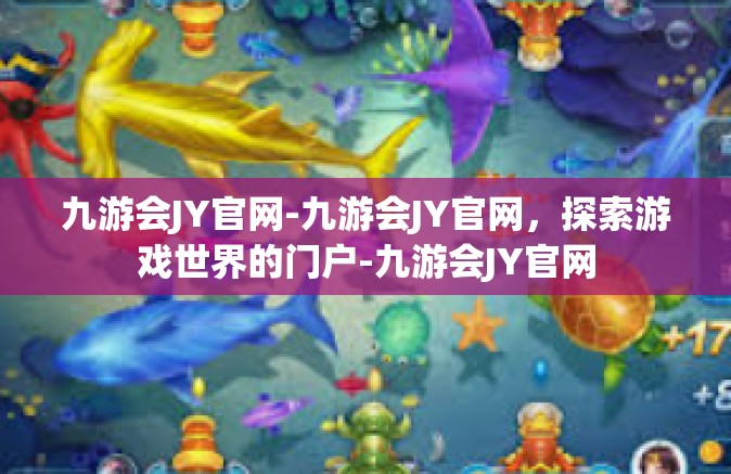 九游会JY官网-九游会JY官网，探索游戏世界的门户-九游会JY官网