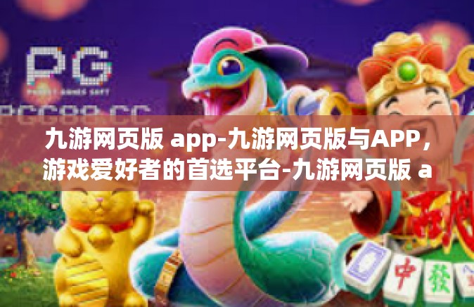 九游网页版 app-九游网页版与APP，游戏爱好者的首选平台-九游网页版 app