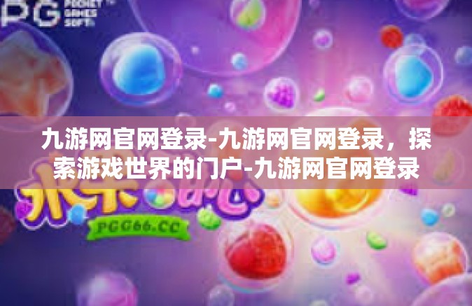 九游网官网登录-九游网官网登录，探索游戏世界的门户-九游网官网登录