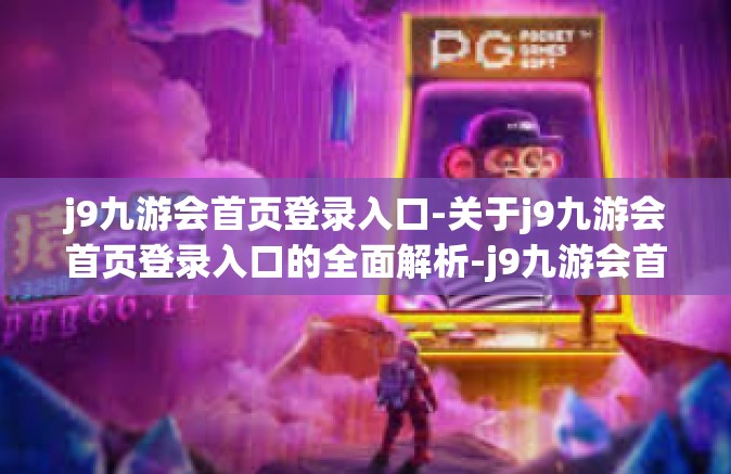 j9九游会首页登录入口-关于j9九游会首页登录入口的全面解析-j9九游会首页登录入口