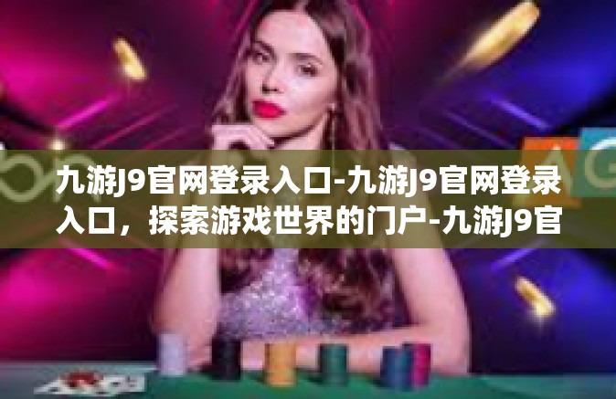 九游J9官网登录入口-九游J9官网登录入口，探索游戏世界的门户-九游J9官网登录入口