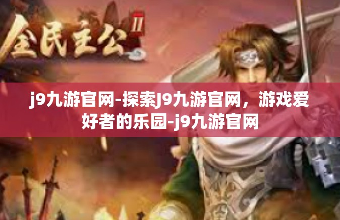 j9九游官网-探索J9九游官网，游戏爱好者的乐园-j9九游官网